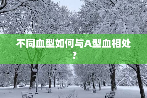 不同血型如何与A型血相处？