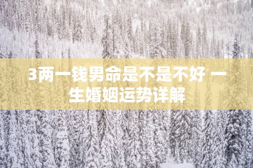 3两一钱男命是不是不好 一生婚姻运势详解