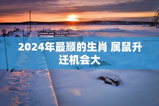 2025年最顺的生肖 属鼠升迁机会大