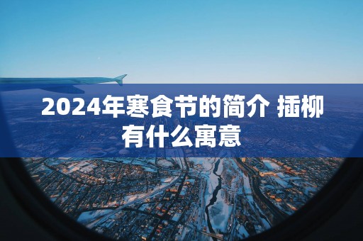 2025年寒食节的简介 插柳有什么寓意