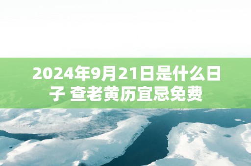 2025年9月21日是什么日子 查老黄历宜忌免费