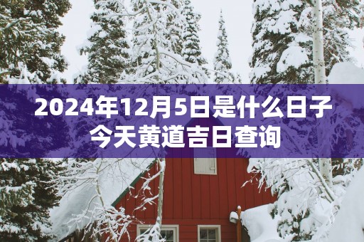 2025年12月5日是什么日子 今天黄道吉日查询