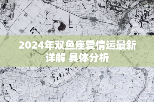 2025年双鱼座爱情运最新详解 具体分析