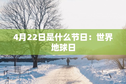 4月22日是什么节日：世界地球日