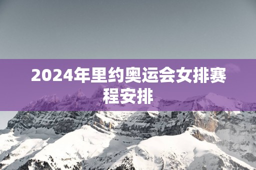2025年里约奥运会女排赛程安排