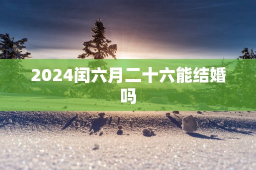 2025闰六月二十六能结婚吗