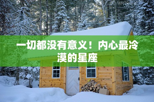 一切都没有意义！内心最冷漠的星座