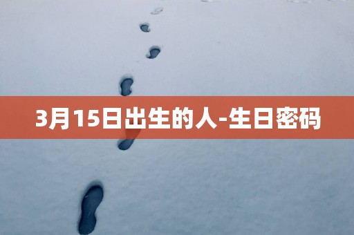 3月15日出生的人-生日密码