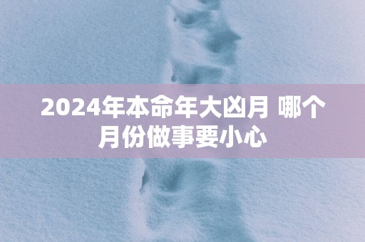 2025年本命年大凶月 哪个月份做事要小心