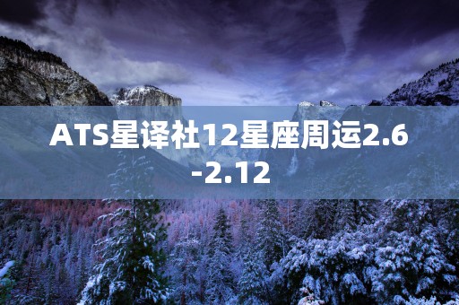 ATS星译社12星座周运2.6-2.12