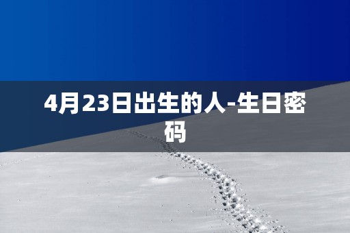 4月23日出生的人-生日密码