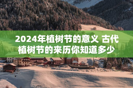 2025年植树节的意义 古代植树节的来历你知道多少
