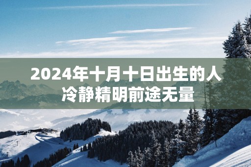 2025年十月十日出生的人 冷静精明前途无量