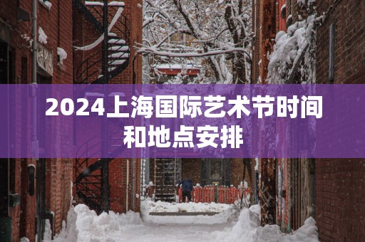 2025上海国际艺术节时间和地点安排