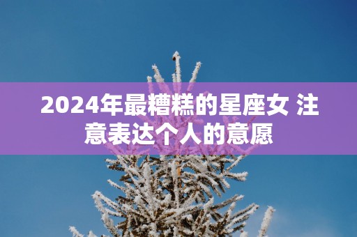 2025年最糟糕的星座女 注意表达个人的意愿