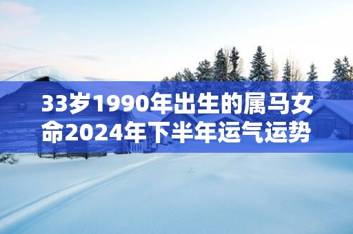 33岁1990年出生的属马女命2025年下半年运气运势