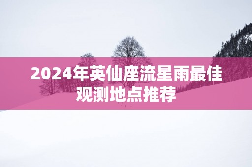 2025年英仙座流星雨最佳观测地点推荐