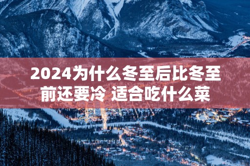 2025为什么冬至后比冬至前还要冷 适合吃什么菜