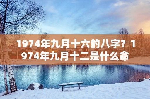 1974年九月十六的八字？1974年九月十二是什么命