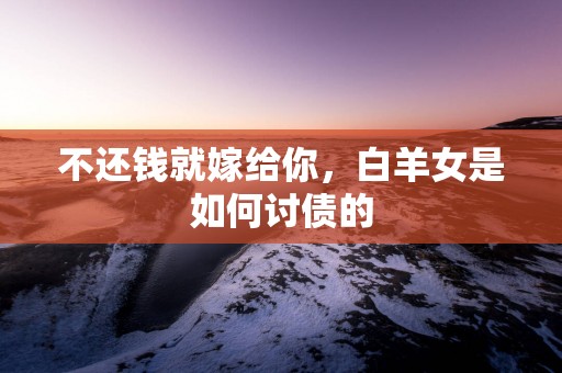 不还钱就嫁给你，白羊女是如何讨债的