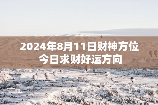 2025年8月11日财神方位 今日求财好运方向