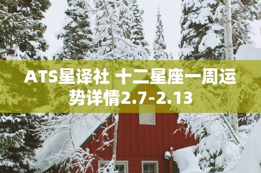 ATS星译社 十二星座一周运势详情2.7-2.13
