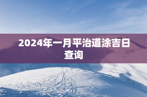 2025年一月平治道涂吉日查询