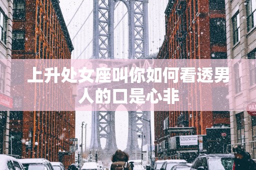 上升处女座叫你如何看透男人的口是心非