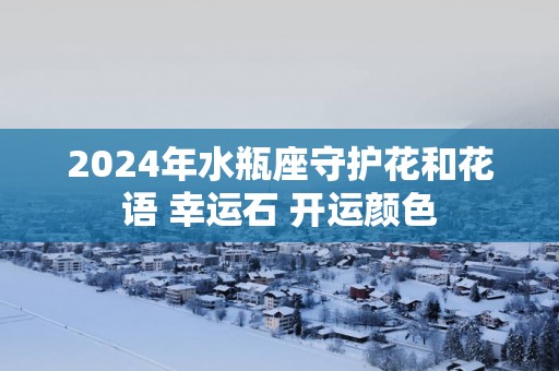 2025年水瓶座守护花和花语 幸运石 开运颜色