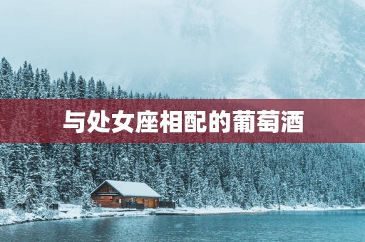 与处女座相配的葡萄酒
