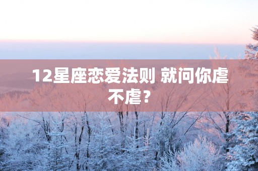 12星座恋爱法则 就问你虐不虐？