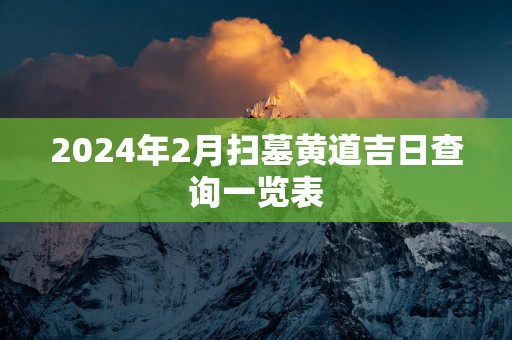 2025年2月扫墓黄道吉日查询一览表