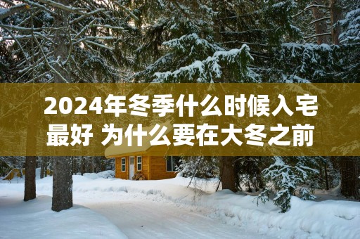 2025年冬季什么时候入宅最好 为什么要在大冬之前入宅