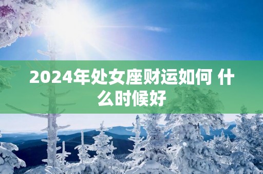 2025年处女座财运如何 什么时候好