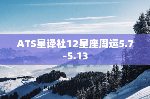 ATS星译社12星座周运5.7-5.13
