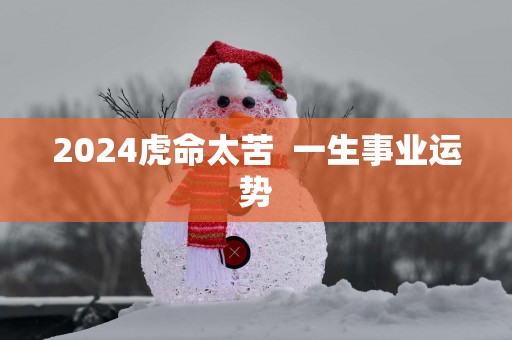 2025虎命太苦  一生事业运势