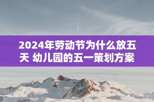 2025年劳动节为什么放五天 幼儿园的五一策划方案来咯