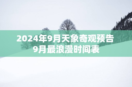 2025年9月天象奇观预告 9月最浪漫时间表