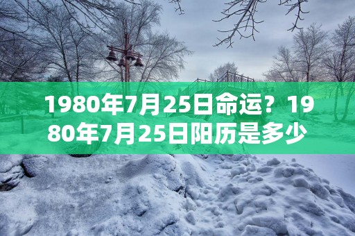 1980年7月25日命运？1980年7月25日阳历是多少