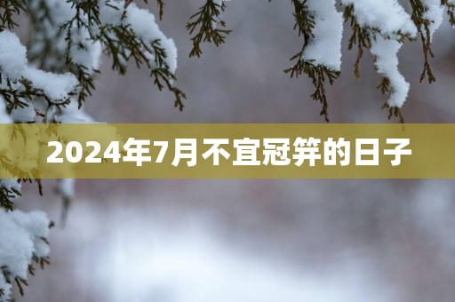 2025年7月不宜冠笄的日子