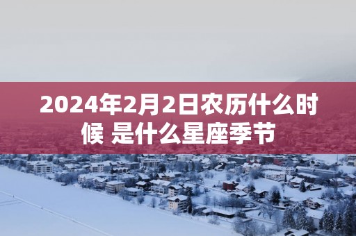 2025年2月2日农历什么时候 是什么星座季节