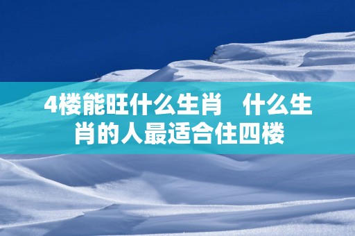 4楼能旺什么生肖   什么生肖的人最适合住四楼
