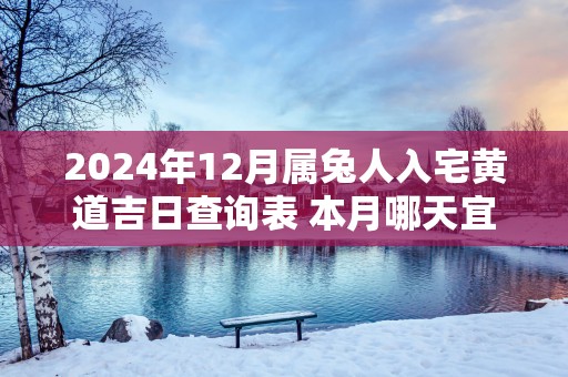 2025年12月属兔人入宅黄道吉日查询表 本月哪天宜入宅