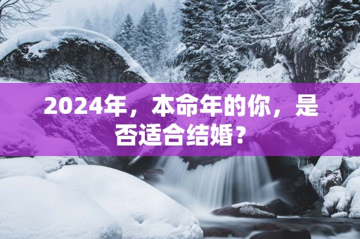 2025年，本命年的你，是否适合结婚？
