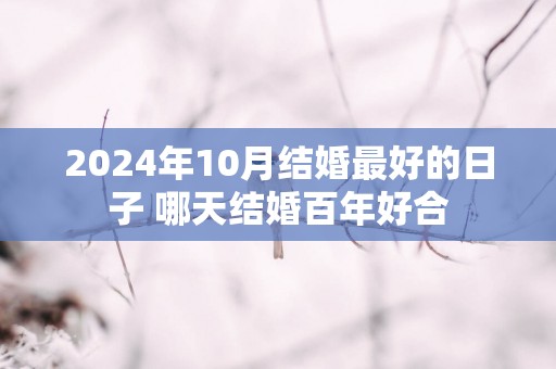 2025年10月结婚最好的日子 哪天结婚百年好合