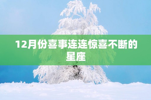 12月份喜事连连惊喜不断的星座
