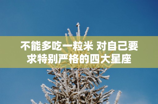不能多吃一粒米 对自己要求特别严格的四大星座