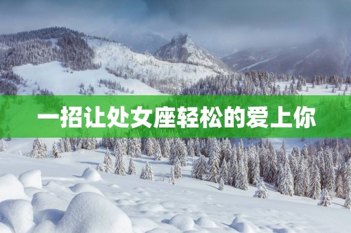 一招让处女座轻松的爱上你