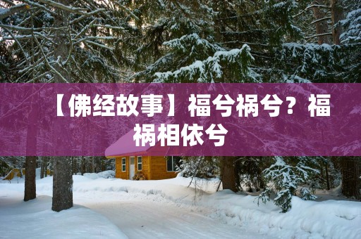 【佛经故事】福兮祸兮？福祸相依兮