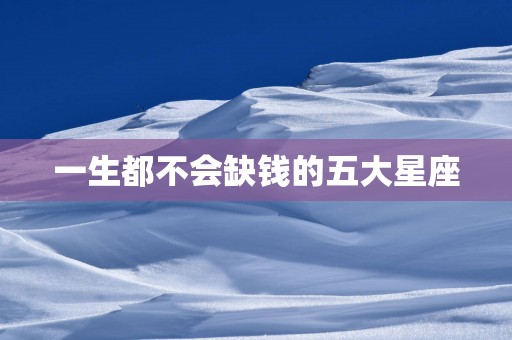 一生都不会缺钱的五大星座